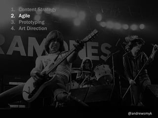 1. Content Strategy 
2. Agile 
3. Prototyping 
4. Art Direction 
@andrewsmyk 
 
