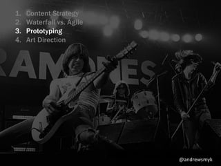 1. Content Strategy 
2. Waterfall vs. Agile 
3. Prototyping 
4. Art Direction 
@andrewsmyk 
 