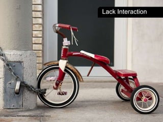 https://www.flickr.com/photos/kitch/4286136925 
Lack Interaction 
 
