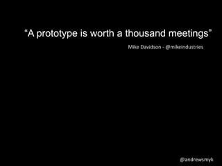 “A prototype is worth a thousand meetings” 
Mike Davidson - @mikeindustries 
@andrewsmyk 
 