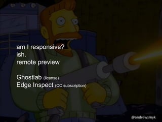 @andrewsmyk 
am I responsive? 
ish. 
remote preview 
Ghostlab (license) 
Edge Inspect (CC subscription) 
 