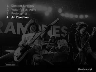 1. Content Strategy 
2. Waterfall vs. Agile 
3. Prototyping 
4. Art Direction 
@andrewsmyk 
 