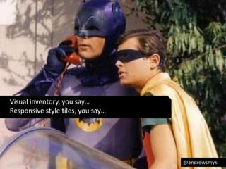 @andrewsmyk 
Visual inventory, you say… 
Responsive style tiles, you say… 
 