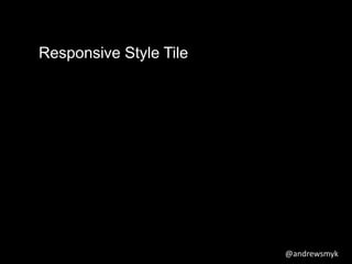 @andrewsmyk 
Responsive Style Tile 
 