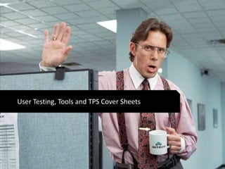 User Testing, Tools and TPS Cover Sheets 
 