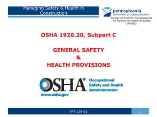 Managing Safety & Health in
Construction
OSHA 1926.20, Subpart C
GENERAL SAFETY
&
HEALTH PROVISIONS
1
PPT-129-01
Bureau of Workers’ Compensation
PA Training for Health & Safety
(PATHS)
 