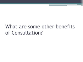 What are some other benefits
of Consultation?
 