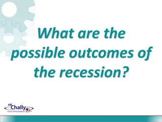 What are the  possible outcomes of the recession?