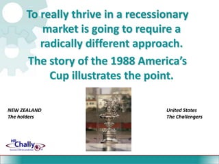 To really thrive in a recessionary market is going to require a radically different approach.The story of the 1988 America’s Cup illustrates the point.NEW ZEALANDThe holdersUnited StatesThe Challengers