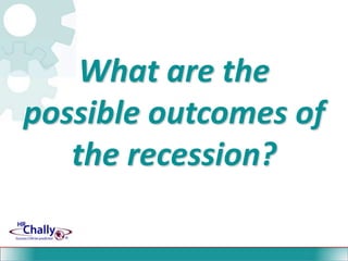What are the  possible outcomes of the recession?<br />