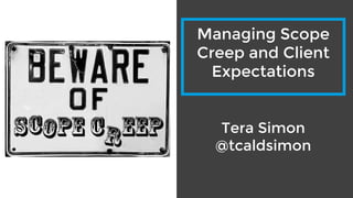 Tera Simon
@tcaldsimon
Managing Scope
Creep and Client
Expectations
 