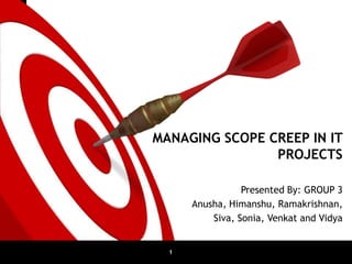 MANAGING SCOPE CREEP IN IT
                            PROJECTS

                             Presented By: GROUP 3
                  Anusha, Himanshu, Ramakrishnan,
                      Siva, Sonia, Venkat and Vidya


4/12/2012     1
 
