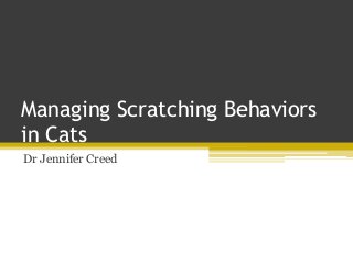 Managing Scratching Behaviors
in Cats
Dr Jennifer Creed
 