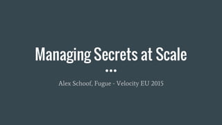 Managing Secrets at Scale
Alex Schoof, Fugue - Velocity EU 2015
 