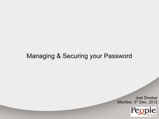 Managing & Securing your Password




                                     Joel Divekar
                            Mumbai, 5th Dec, 2012
 