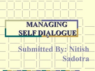 MANAGINGMANAGING
SELF DIALOGUESELF DIALOGUE
Submitted By: Nitish
Sadotra
 