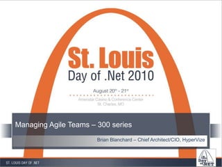 Managing Agile Teams – 300 series Brian Blanchard – Chief Architect/CIO, HyperVize 
