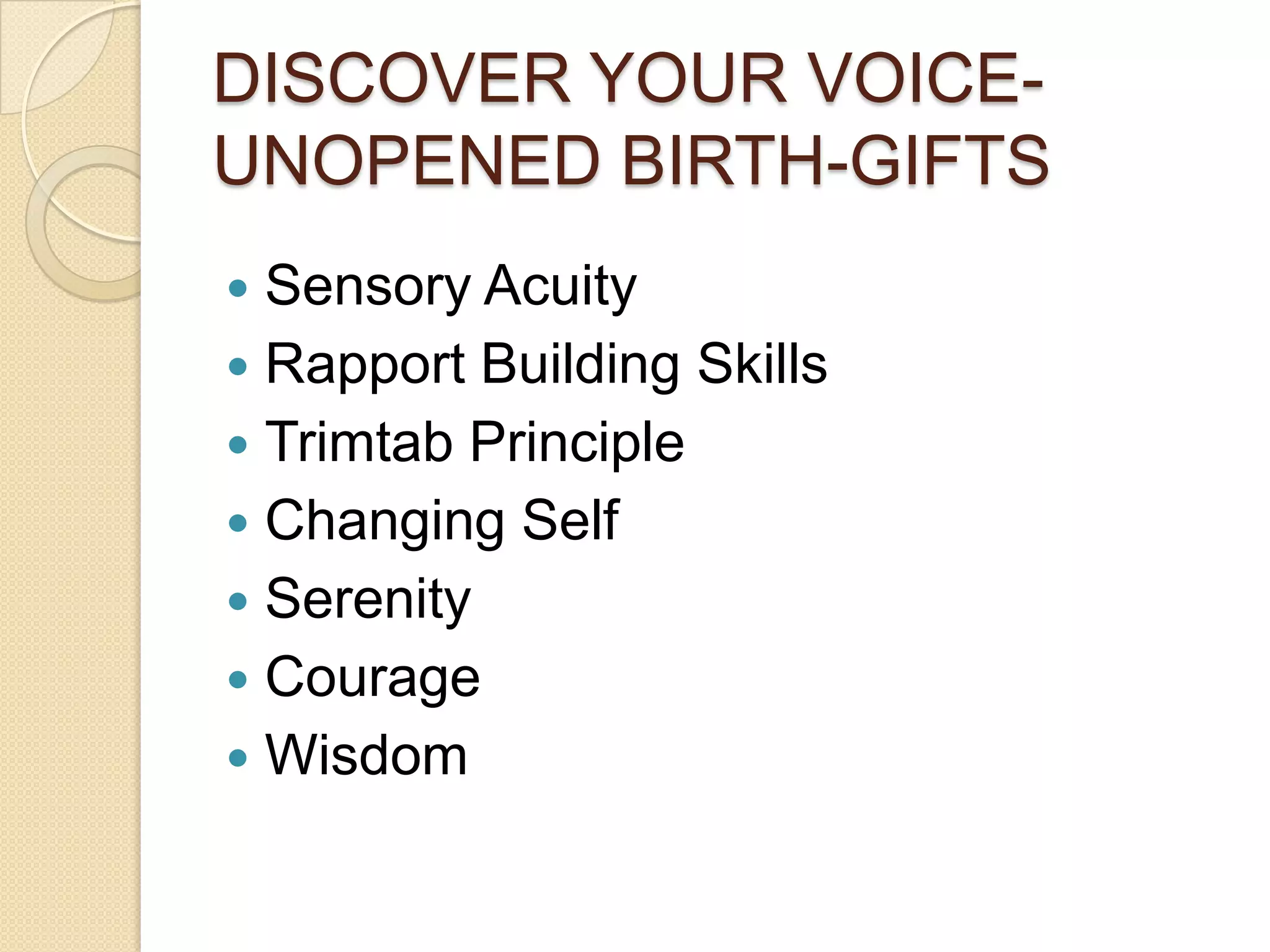 DISCOVER YOUR VOICE-UNOPENED BIRTH-GIFTSSensory AcuityRapport Building SkillsTrimtab PrincipleChanging SelfSerenityCourageWisdom