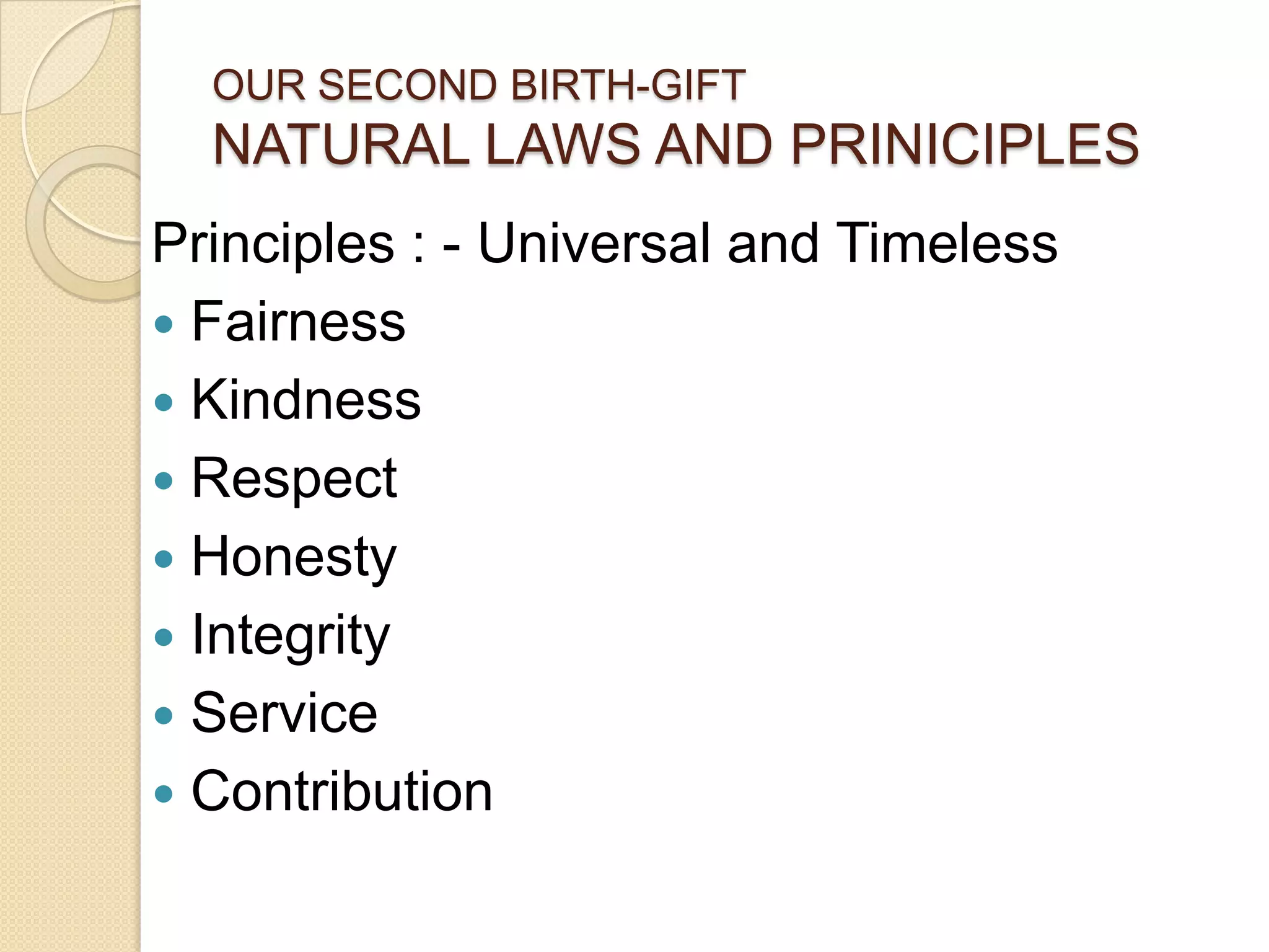 OUR SECOND BIRTH-GIFTNATURAL LAWS AND PRINICIPLESPrinciples : - Universal and TimelessFairnessKindnessRespectHonestyIntegrityServiceContribution