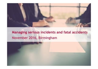 Managing serious incidents and fatal accidents
November 2016, Birmingham
 