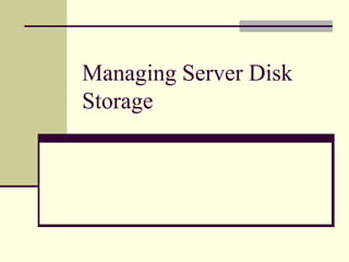 Managing Server Disk
Storage
 