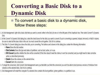 Converting a Basic Disk to a
Dynamic Disk
 To convert a basic disk to a dynamic disk,
follow these steps:
 