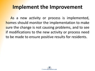 Implement the Improvement
As a new activity or process is implemented,
homes should monitor the implementation to make
sur...