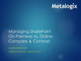 Managing SharePoint
On-Premises vs. Online:
Compare & Contrast
CHRISTIAN BUCKLEY
MANAGING DIRECTOR @GT_CONSULT
 