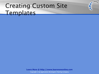 Creating Custom Site
Templates




      Learn More @ http://www.learnnowonline.com
         Copyright © by Application Developers Training Company
 