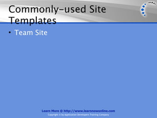 Commonly-used Site
Templates
• Team Site




         Learn More @ http://www.learnnowonline.com
              Copyright © by Application Developers Training Company
 