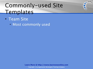 Commonly-used Site
Templates
• Team Site
  • Most commonly used




         Learn More @ http://www.learnnowonline.com
              Copyright © by Application Developers Training Company
 