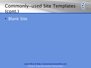 Commonly-used Site Templates
(cont.)
• Blank Site




          Learn More @ http://www.learnnowonline.com
               Copyright © by Application Developers Training Company
 
