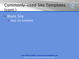 Commonly-used Site Templates
(cont.)
• Blank Site
  • Has no content




          Learn More @ http://www.learnnowonline.com
               Copyright © by Application Developers Training Company
 