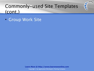 Commonly-used Site Templates
(cont.)
• Group Work Site




         Learn More @ http://www.learnnowonline.com
            Copyright © by Application Developers Training Company
 