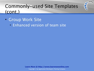 Commonly-used Site Templates
(cont.)
• Group Work Site
  • Enhanced version of team site




          Learn More @ http://www.learnnowonline.com
             Copyright © by Application Developers Training Company
 