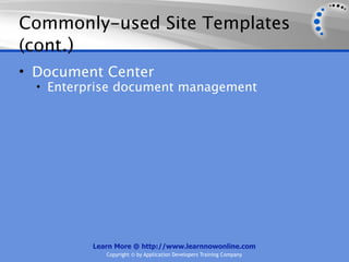 Commonly-used Site Templates
(cont.)
• Document Center
  • Enterprise document management




          Learn More @ http://www.learnnowonline.com
             Copyright © by Application Developers Training Company
 
