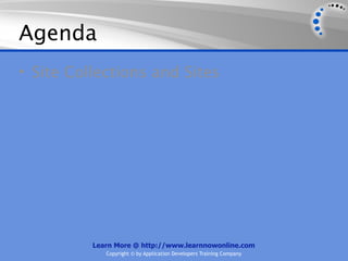 Agenda
• Site Collections and Sites




          Learn More @ http://www.learnnowonline.com
             Copyright © by Application Developers Training Company
 
