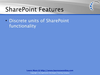 SharePoint Features
• Discrete units of SharePoint
  functionality




          Learn More @ http://www.learnnowonline.com
             Copyright © by Application Developers Training Company
 