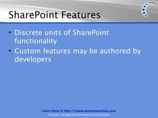 SharePoint Features
• Discrete units of SharePoint
  functionality
• Custom features may be authored by
  developers




         Learn More @ http://www.learnnowonline.com
            Copyright © by Application Developers Training Company
 