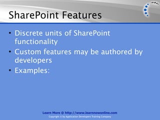 SharePoint Features
• Discrete units of SharePoint
  functionality
• Custom features may be authored by
  developers
• Examples:




         Learn More @ http://www.learnnowonline.com
            Copyright © by Application Developers Training Company
 