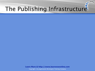 The Publishing Infrastructure




       Learn More @ http://www.learnnowonline.com
          Copyright © by Application Developers Training Company
 