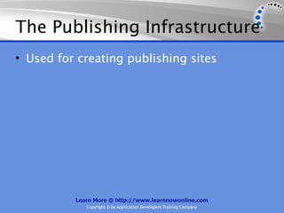 The Publishing Infrastructure
• Used for creating publishing sites




          Learn More @ http://www.learnnowonline.com
             Copyright © by Application Developers Training Company
 