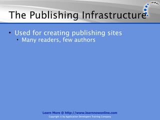 The Publishing Infrastructure
• Used for creating publishing sites
  • Many readers, few authors




          Learn More @ http://www.learnnowonline.com
             Copyright © by Application Developers Training Company
 