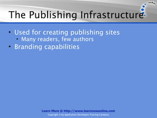 The Publishing Infrastructure
• Used for creating publishing sites
  • Many readers, few authors
• Branding capabilities




          Learn More @ http://www.learnnowonline.com
             Copyright © by Application Developers Training Company
 