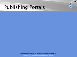 Publishing Portals




       Learn More @ http://www.learnnowonline.com
          Copyright © by Application Developers Training Company
 