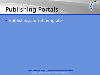 Publishing Portals
• Publishing portal template




          Learn More @ http://www.learnnowonline.com
             Copyright © by Application Developers Training Company
 