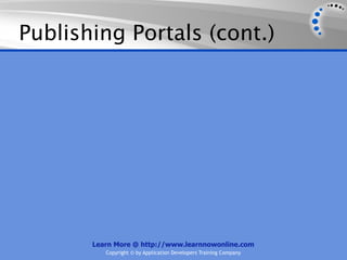 Publishing Portals (cont.)




       Learn More @ http://www.learnnowonline.com
          Copyright © by Application Developers Training Company
 