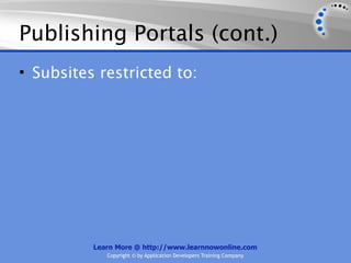 Publishing Portals (cont.)
• Subsites restricted to:




          Learn More @ http://www.learnnowonline.com
             Copyright © by Application Developers Training Company
 