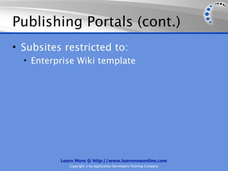 Publishing Portals (cont.)
• Subsites restricted to:
  • Enterprise Wiki template




          Learn More @ http://www.learnnowonline.com
             Copyright © by Application Developers Training Company
 