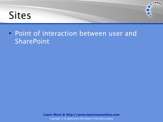 Sites
• Point of interaction between user and
  SharePoint




          Learn More @ http://www.learnnowonline.com
             Copyright © by Application Developers Training Company
 